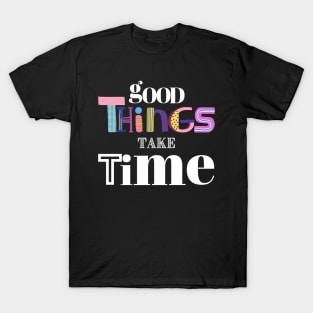 Good Things take time T-Shirt